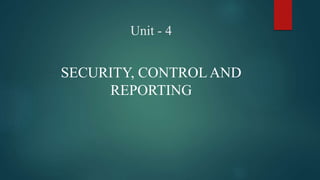 Unit - 4
SECURITY, CONTROL AND
REPORTING
 
