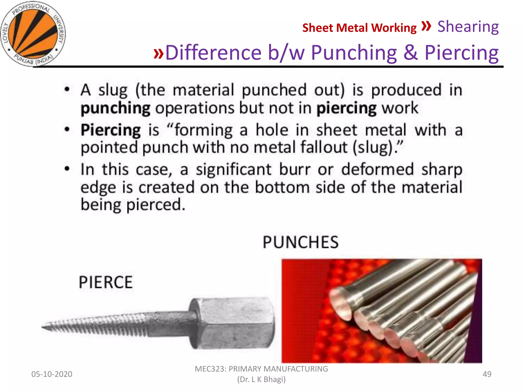 Sheet Metal Working » Shearing
»Difference b/w Punching & Piercing
05-10-2020
MEC323: PRIMARY MANUFACTURING
(Dr. L K Bhagi)
49
 