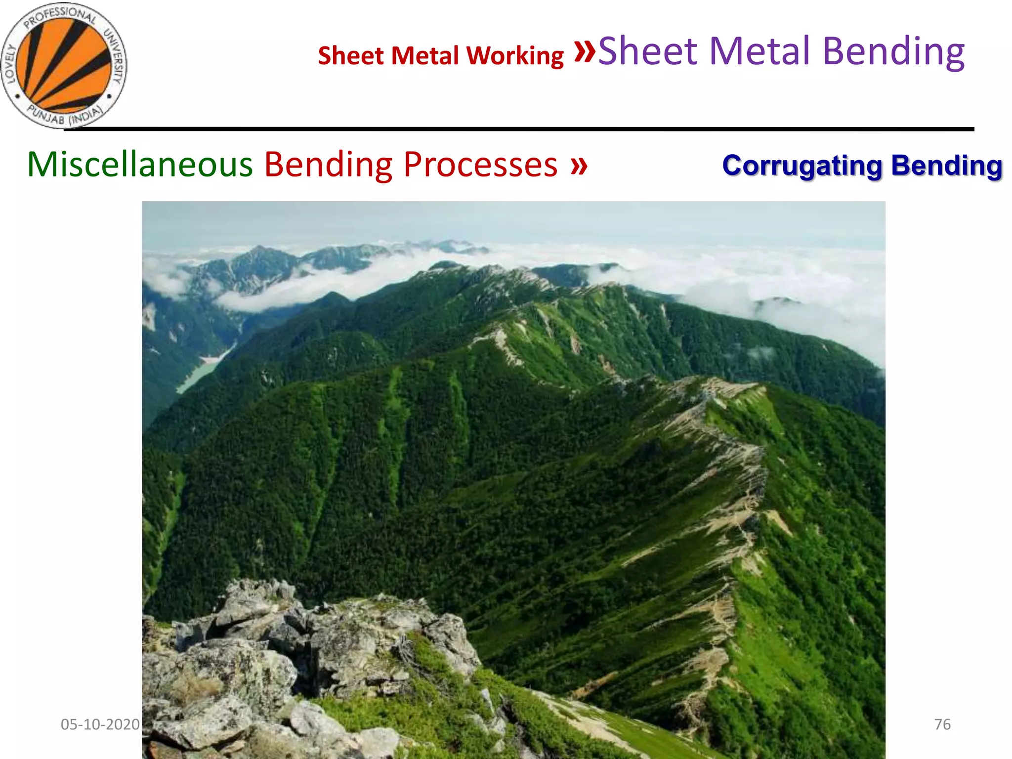 Sheet Metal Working »Sheet Metal Bending
05-10-2020
MEC323: PRIMARY MANUFACTURING
(Dr. L K Bhagi)
76
Corrugating BendingMiscellaneous Bending Processes »
 