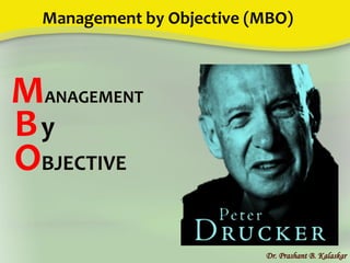 Management by Objective (MBO)
Dr. Prashant B. Kalaskar
MANAGEMENT
By
OBJECTIVE
 