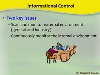 Informational Control
• Two key issues
– Scan and monitor external environment
(general and industry)
– Continuously monitor the internal environment
Dr. Prashant B. Kalaskar
 