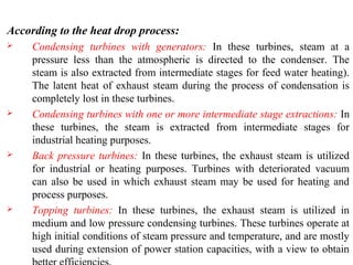According to the heat drop process:
 Condensing turbines with generators: In these turbines, steam at a
pressure less tha...