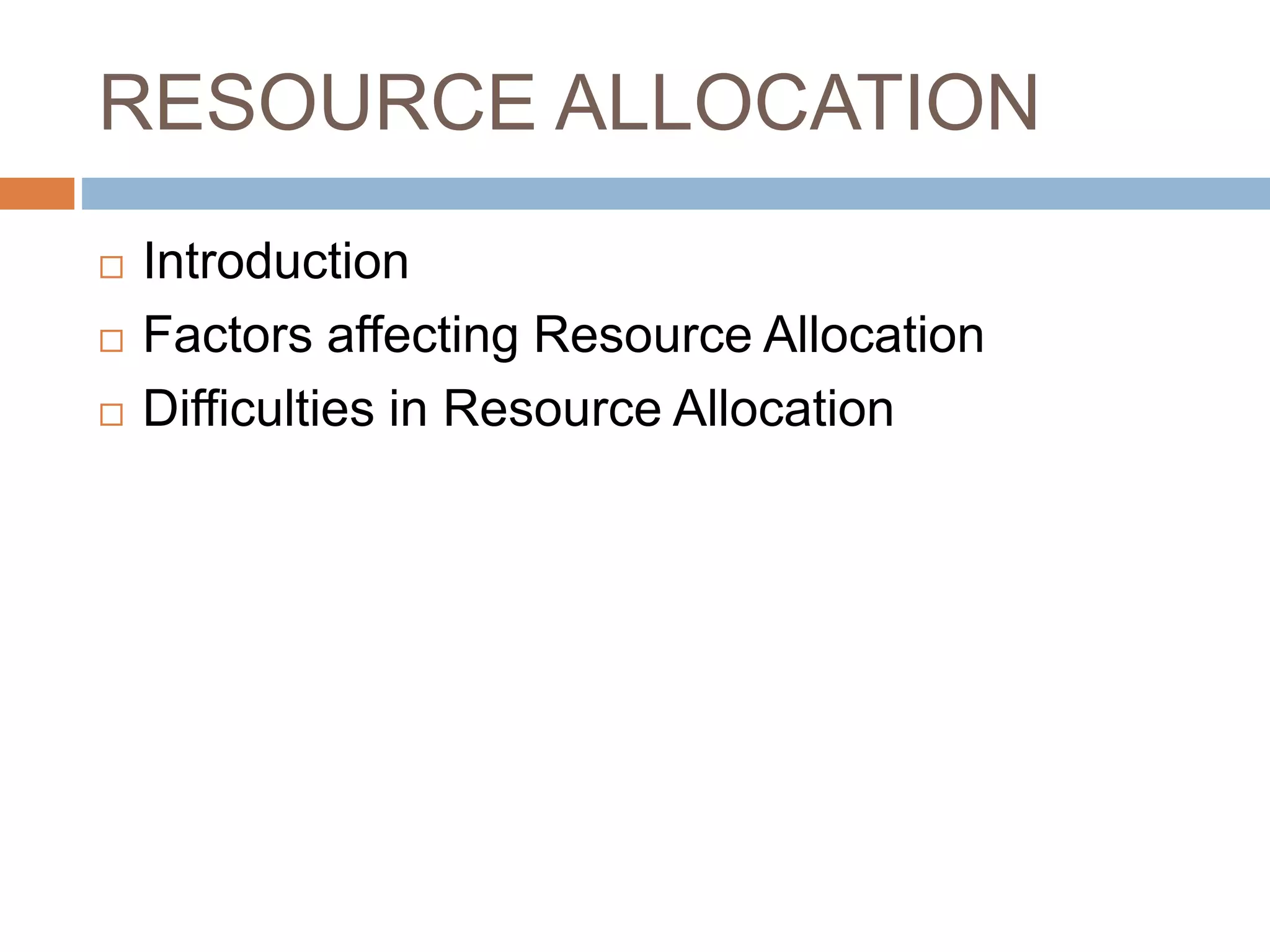 RESOURCE ALLOCATION
 Introduction
 Factors affecting Resource Allocation
 Difficulties in Resource Allocation
 