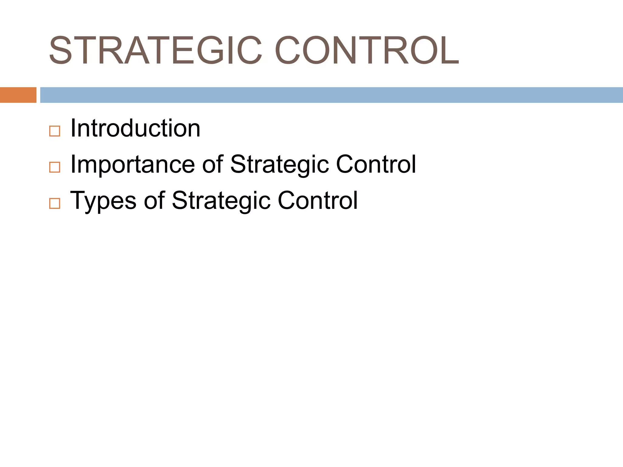 STRATEGIC CONTROL
 Introduction
 Importance of Strategic Control
 Types of Strategic Control
 