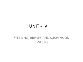UNIT - IV
STEERING, BRAKES AND SUSPENSION
SYSTEMS
 
