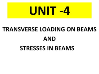 UNIT -4
TRANSVERSE LOADING ON BEAMS
AND
STRESSES IN BEAMS
 