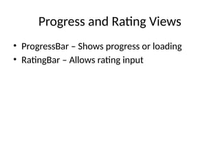 Progress and Rating Views
• ProgressBar – Shows progress or loading
• RatingBar – Allows rating input
 