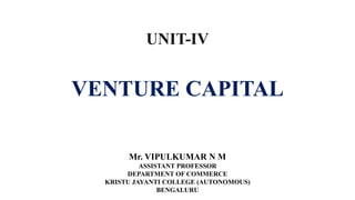 VENTURE CAPITAL
UNIT-IV
Mr. VIPULKUMAR N M
ASSISTANT PROFESSOR
DEPARTMENT OF COMMERCE
KRISTU JAYANTI COLLEGE (AUTONOMOUS)
BENGALURU
 