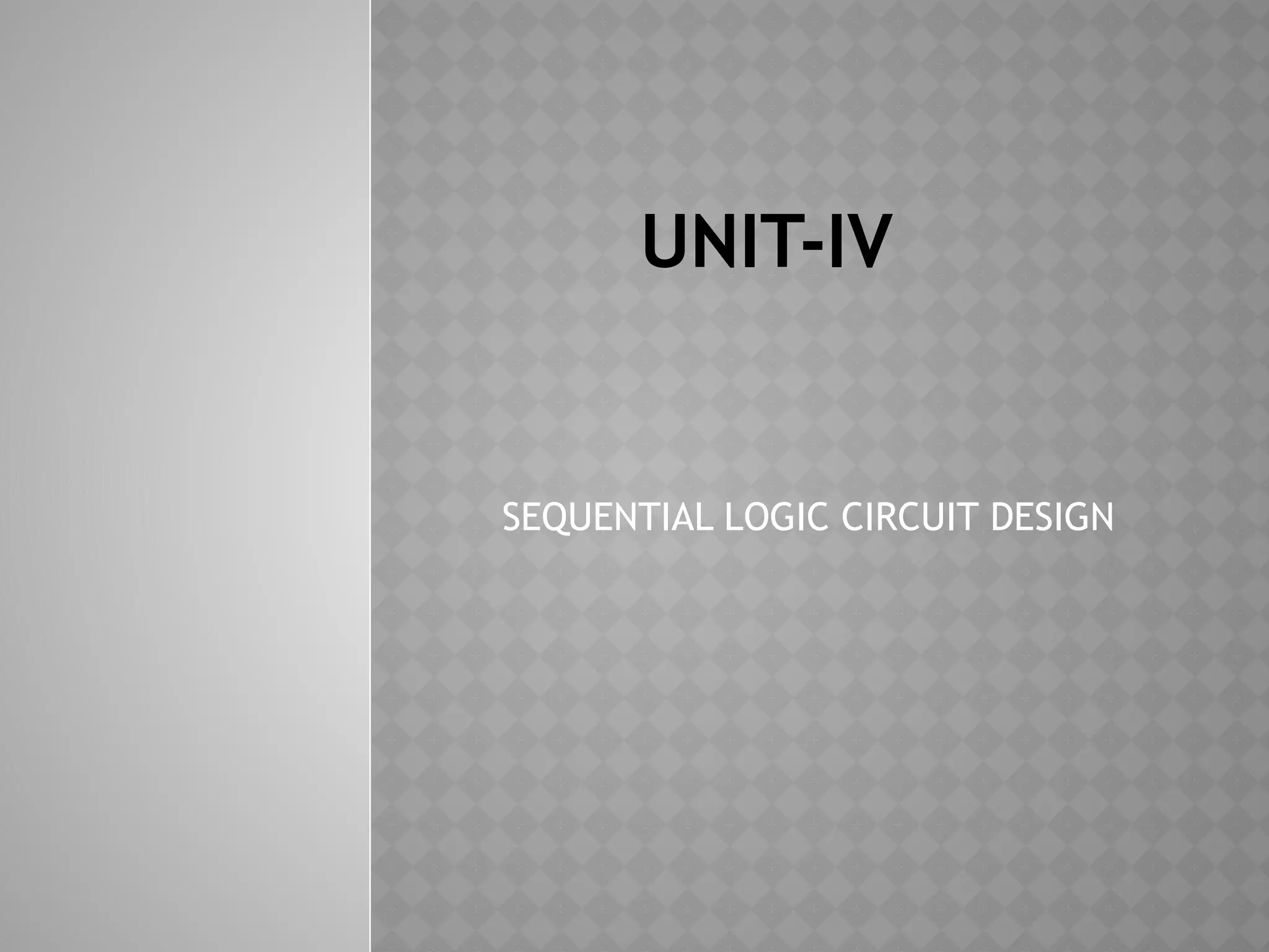 UNIT-IV
SEQUENTIAL LOGIC CIRCUIT DESIGN
 