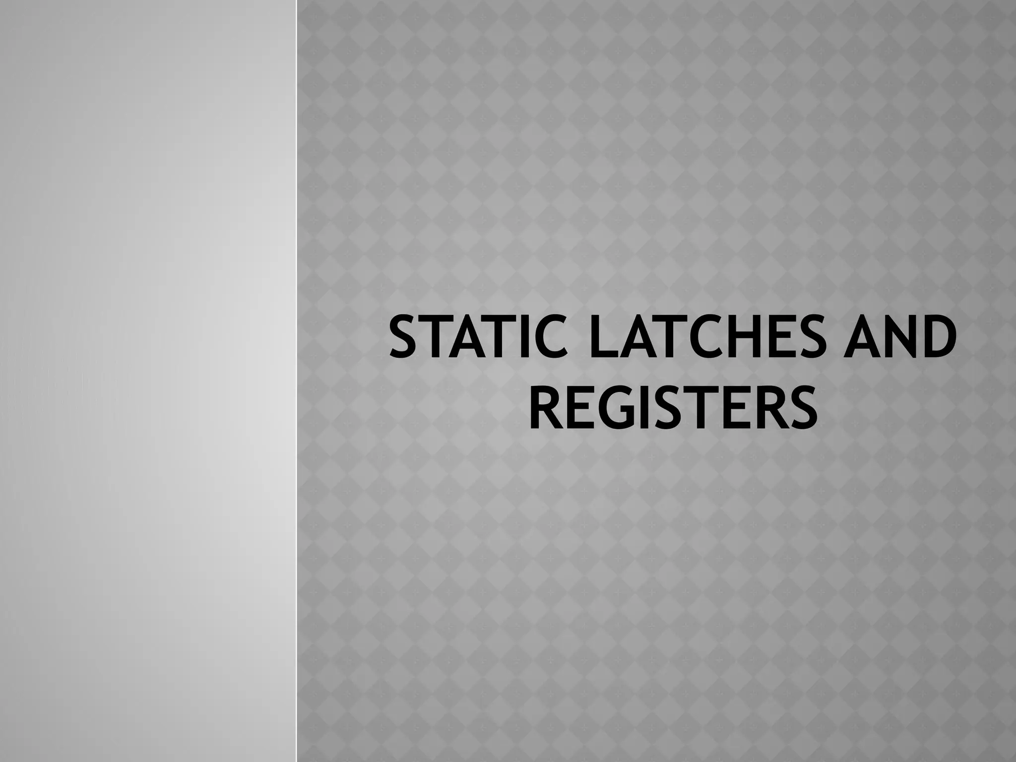 STATIC LATCHES AND
REGISTERS
 