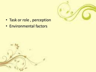 • Task or role , perception
• Environmental factors
 