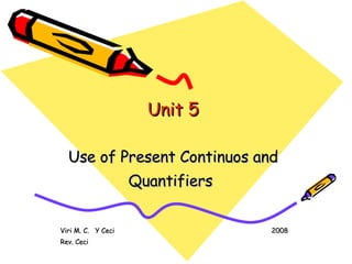 Viri M. C.  Y Ceci    2008 Rev. Ceci Unit 5 Use of Present Continuos and Quantifiers   