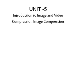 UNIT -5
Introduction to Image and Video
CompressionImage Compression
 