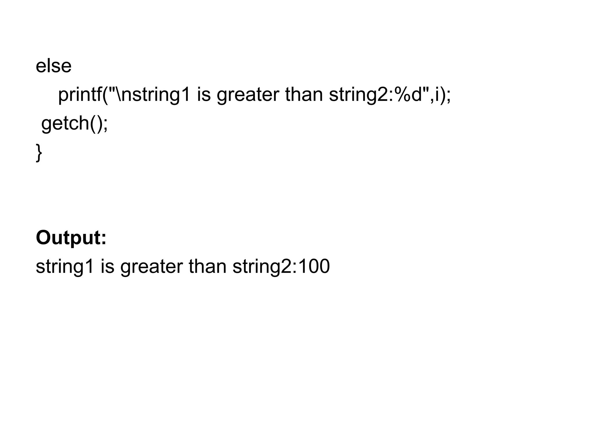 else
printf("nstring1 is greater than string2:%d",i);
getch();
}
Output:
string1 is greater than string2:100
 