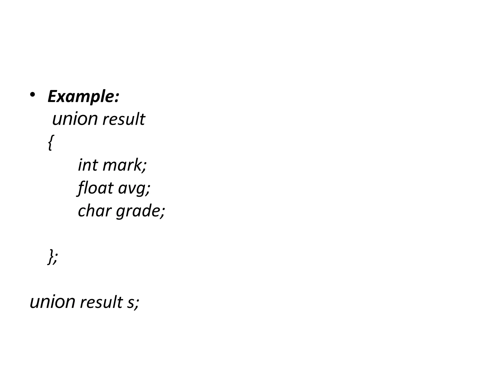 • Example:
union result
{
int mark;
float avg;
char grade;
};
union result s;
 