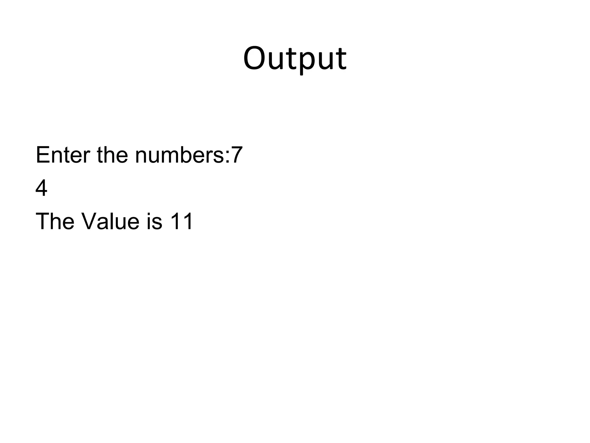 Output
Enter the numbers:7
4
The Value is 11
 