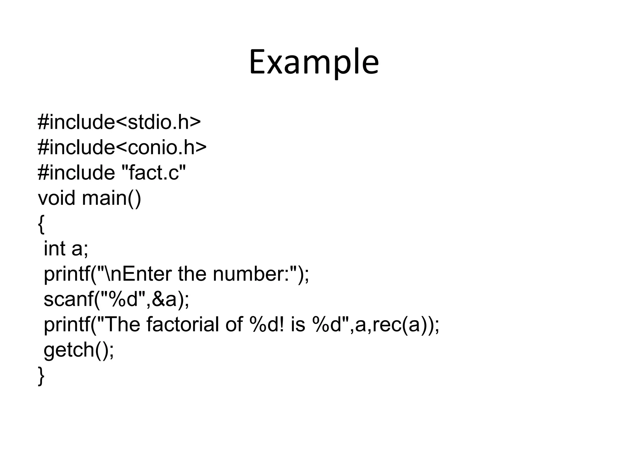 Example
#include<stdio.h>
#include<conio.h>
#include "fact.c"
void main()
{
int a;
printf("nEnter the number:");
scanf("%d",&a);
printf("The factorial of %d! is %d",a,rec(a));
getch();
}
 