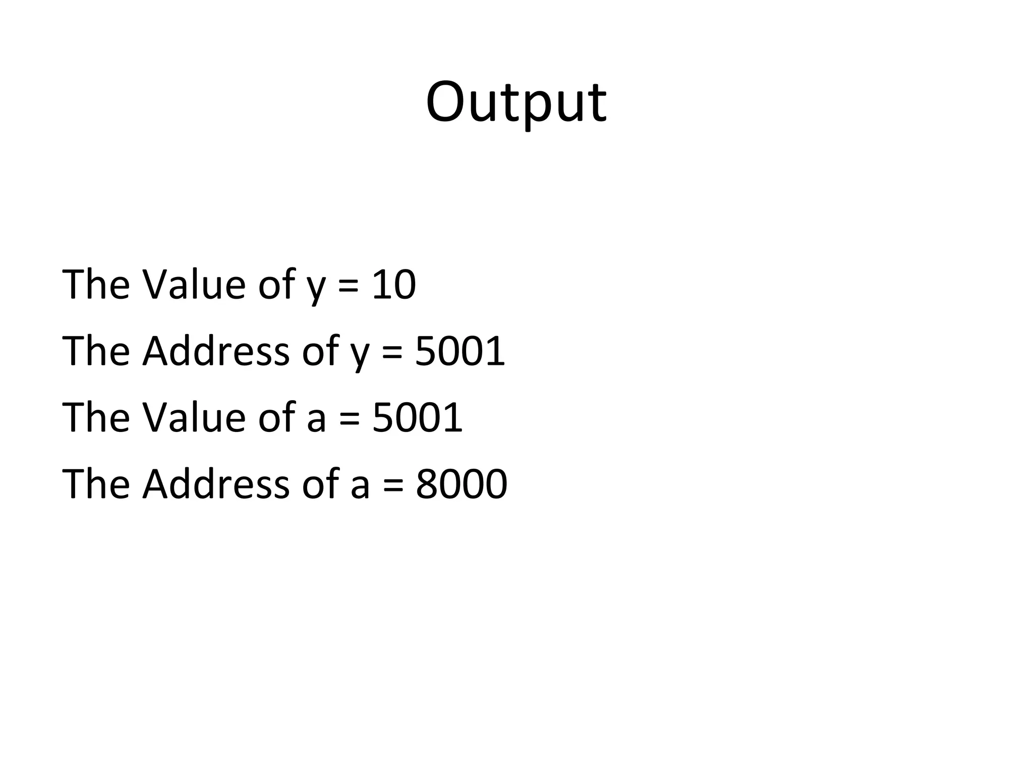 Output
The Value of y = 10
The Address of y = 5001
The Value of a = 5001
The Address of a = 8000
 