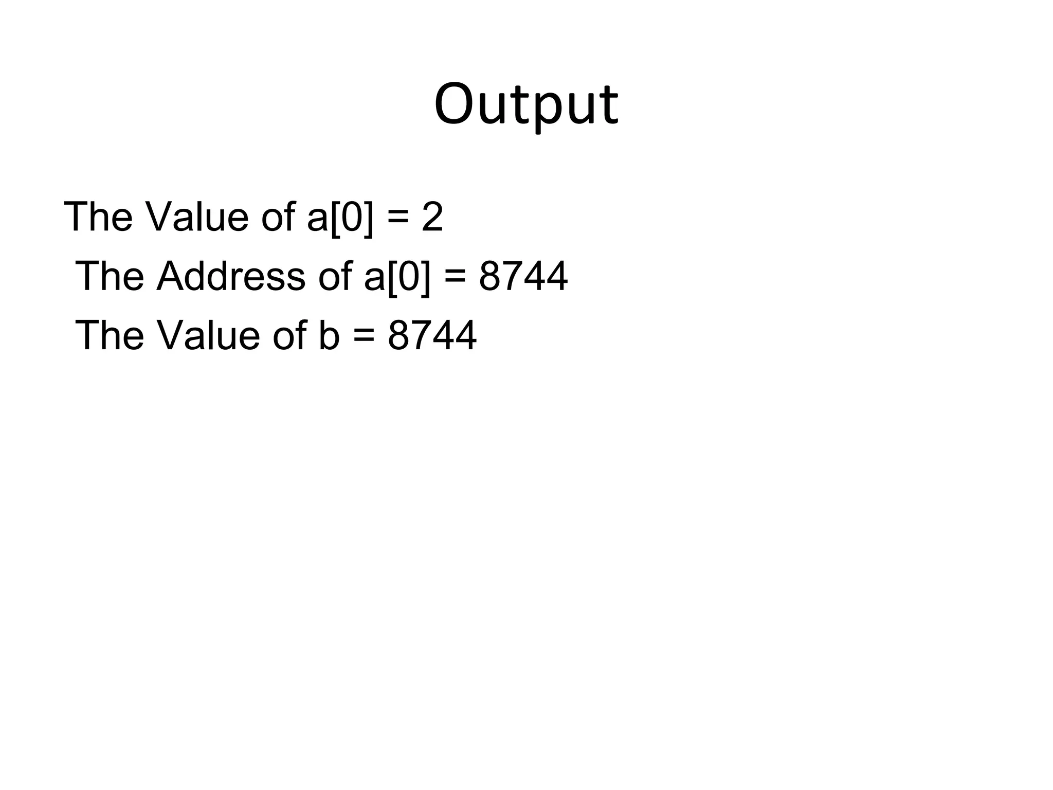 Output
The Value of a[0] = 2
The Address of a[0] = 8744
The Value of b = 8744
 