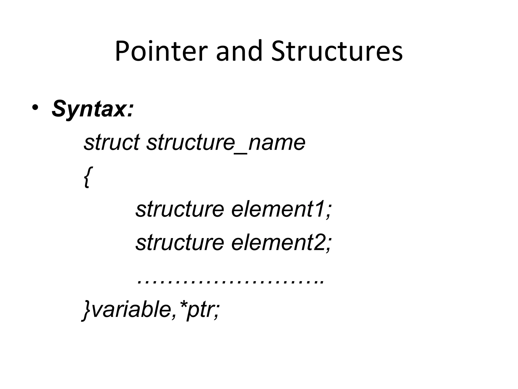 Pointer and Structures
• Syntax:
struct structure_name
{
structure element1;
structure element2;
…………………….
}variable,*ptr;
 