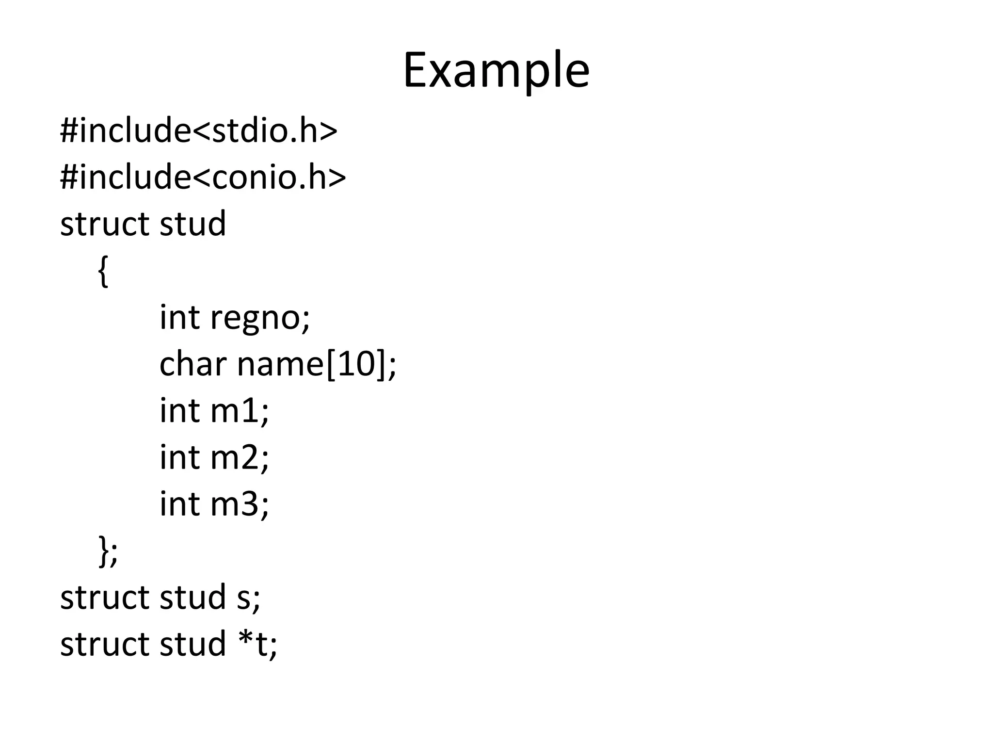 Example
#include<stdio.h>
#include<conio.h>
struct stud
{
int regno;
char name[10];
int m1;
int m2;
int m3;
};
struct stud s;
struct stud *t;
 