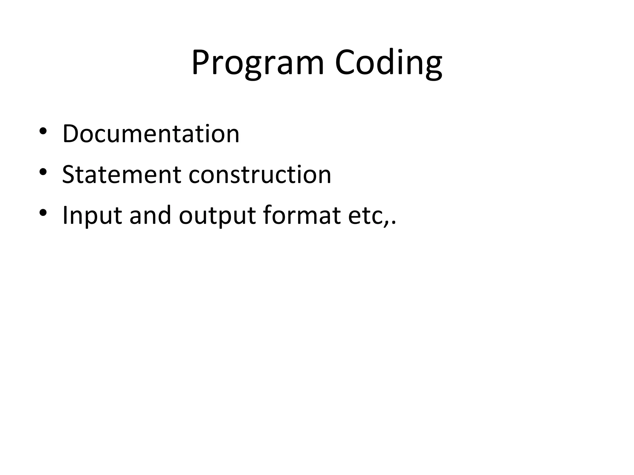 Program Coding
• Documentation
• Statement construction
• Input and output format etc,.
 