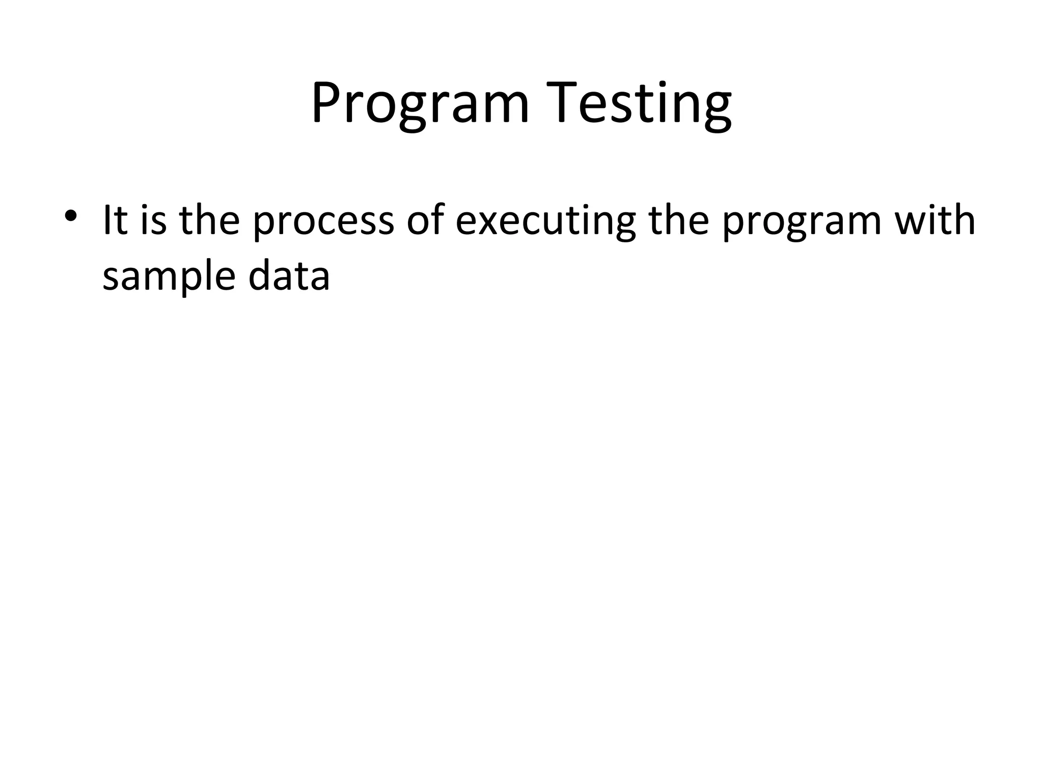 Program Testing
• It is the process of executing the program with
sample data
 