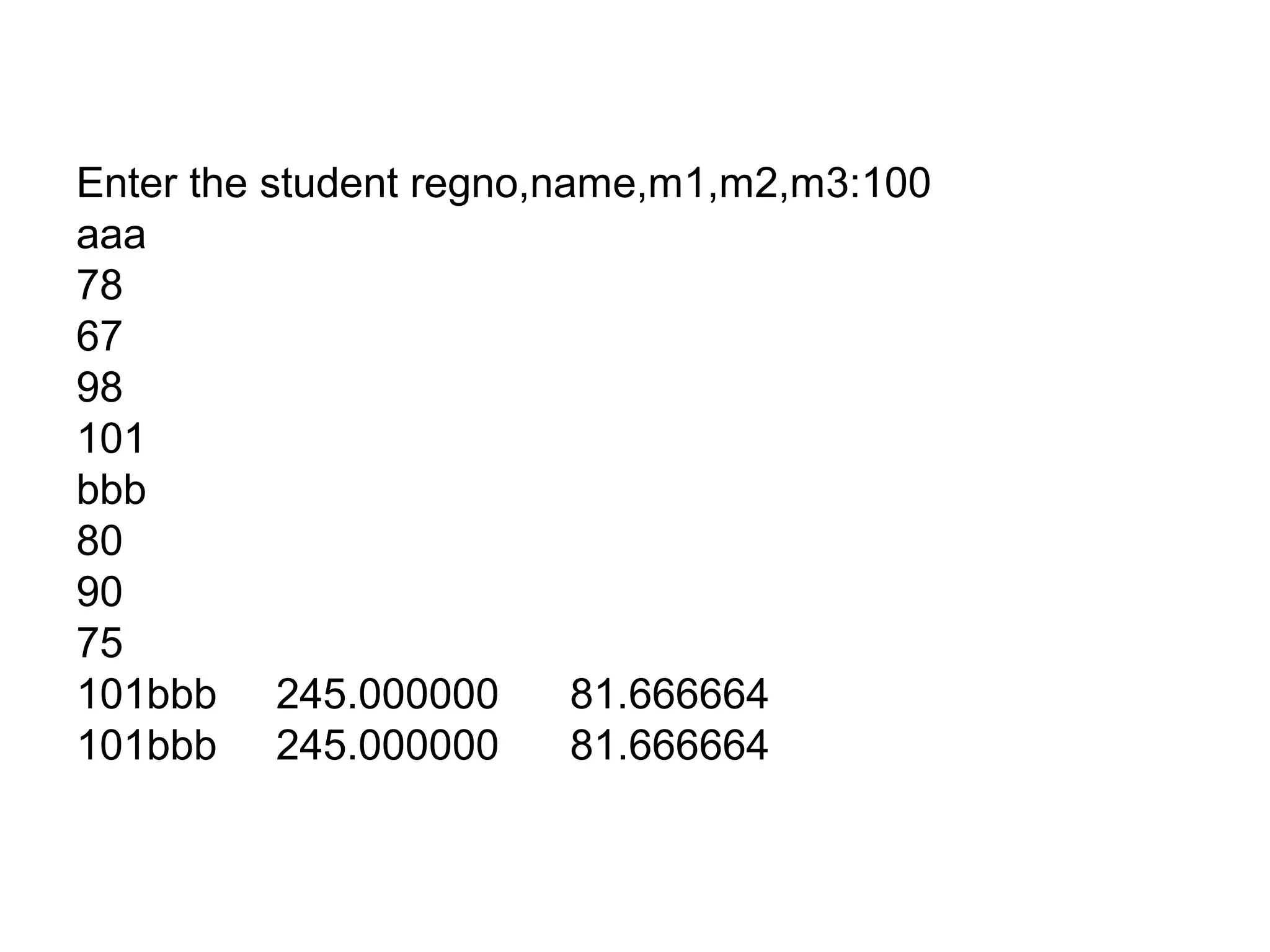 Enter the student regno,name,m1,m2,m3:100
aaa
78
67
98
101
bbb
80
90
75
101bbb 245.000000 81.666664
101bbb 245.000000 81.666664
 