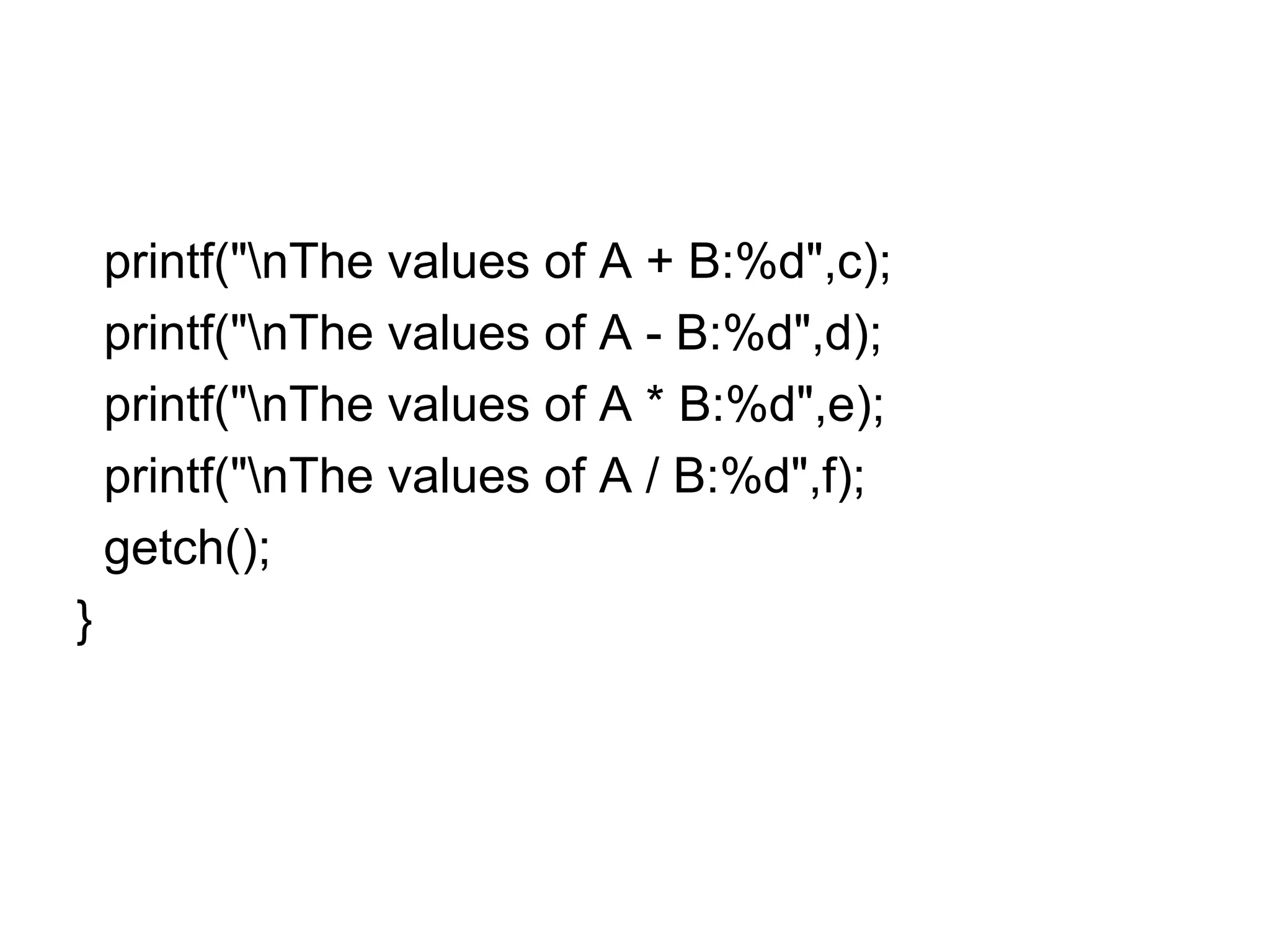 printf("nThe values of A + B:%d",c);
printf("nThe values of A - B:%d",d);
printf("nThe values of A * B:%d",e);
printf("nThe values of A / B:%d",f);
getch();
}
 