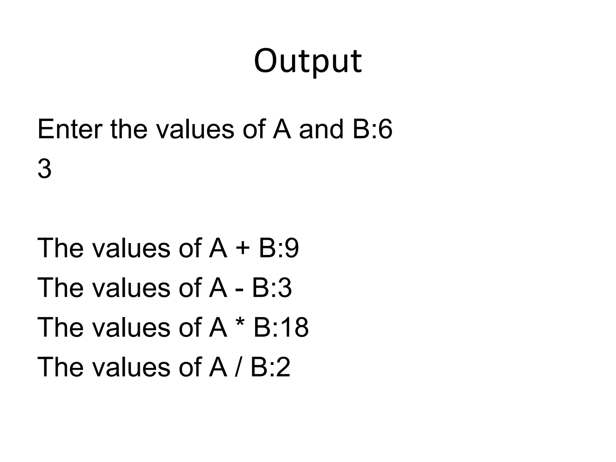 Output
Enter the values of A and B:6
3
The values of A + B:9
The values of A - B:3
The values of A * B:18
The values of A / B:2
 