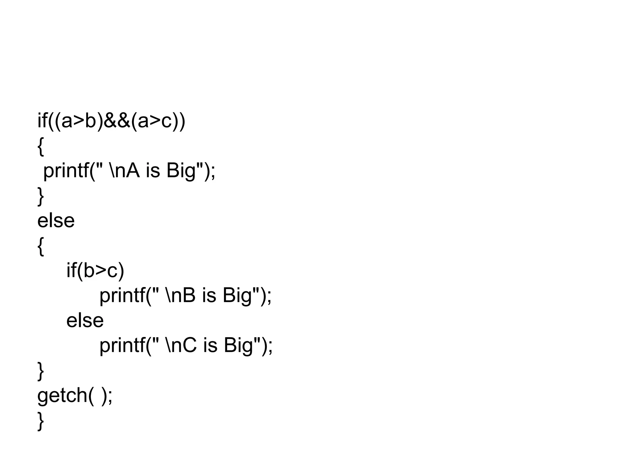 if((a>b)&&(a>c))
{
printf(" nA is Big");
}
else
{
if(b>c)
printf(" nB is Big");
else
printf(" nC is Big");
}
getch( );
}
 