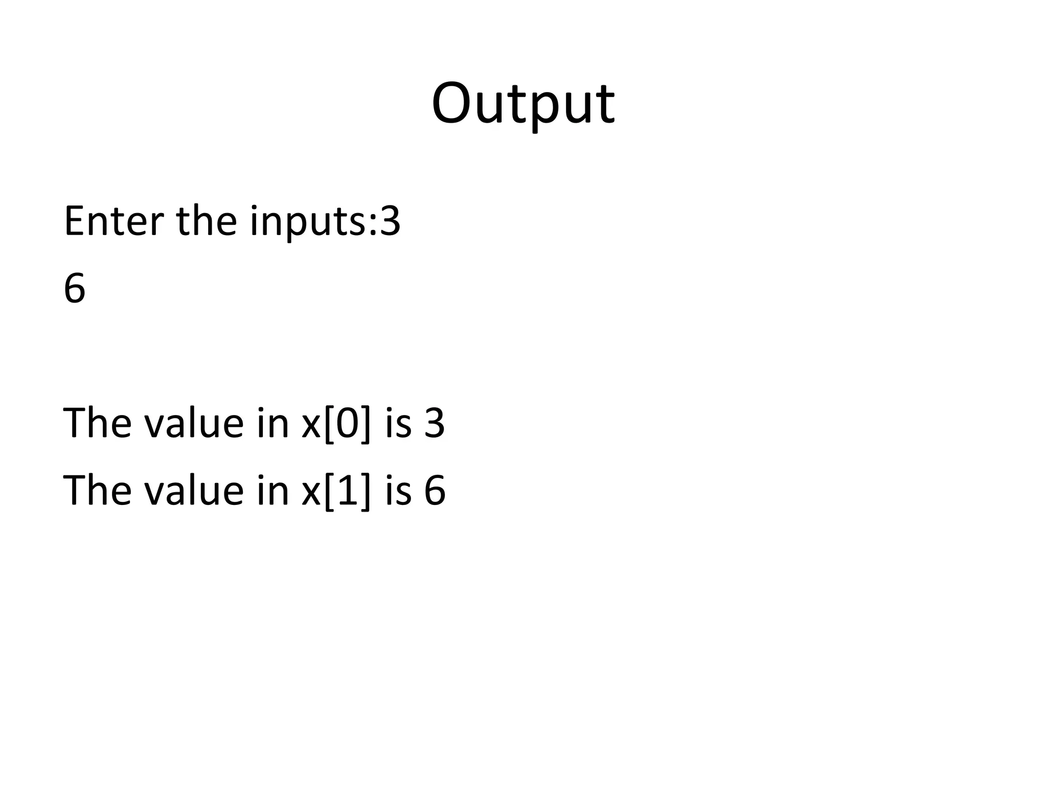 Output
Enter the inputs:3
6
The value in x[0] is 3
The value in x[1] is 6
 