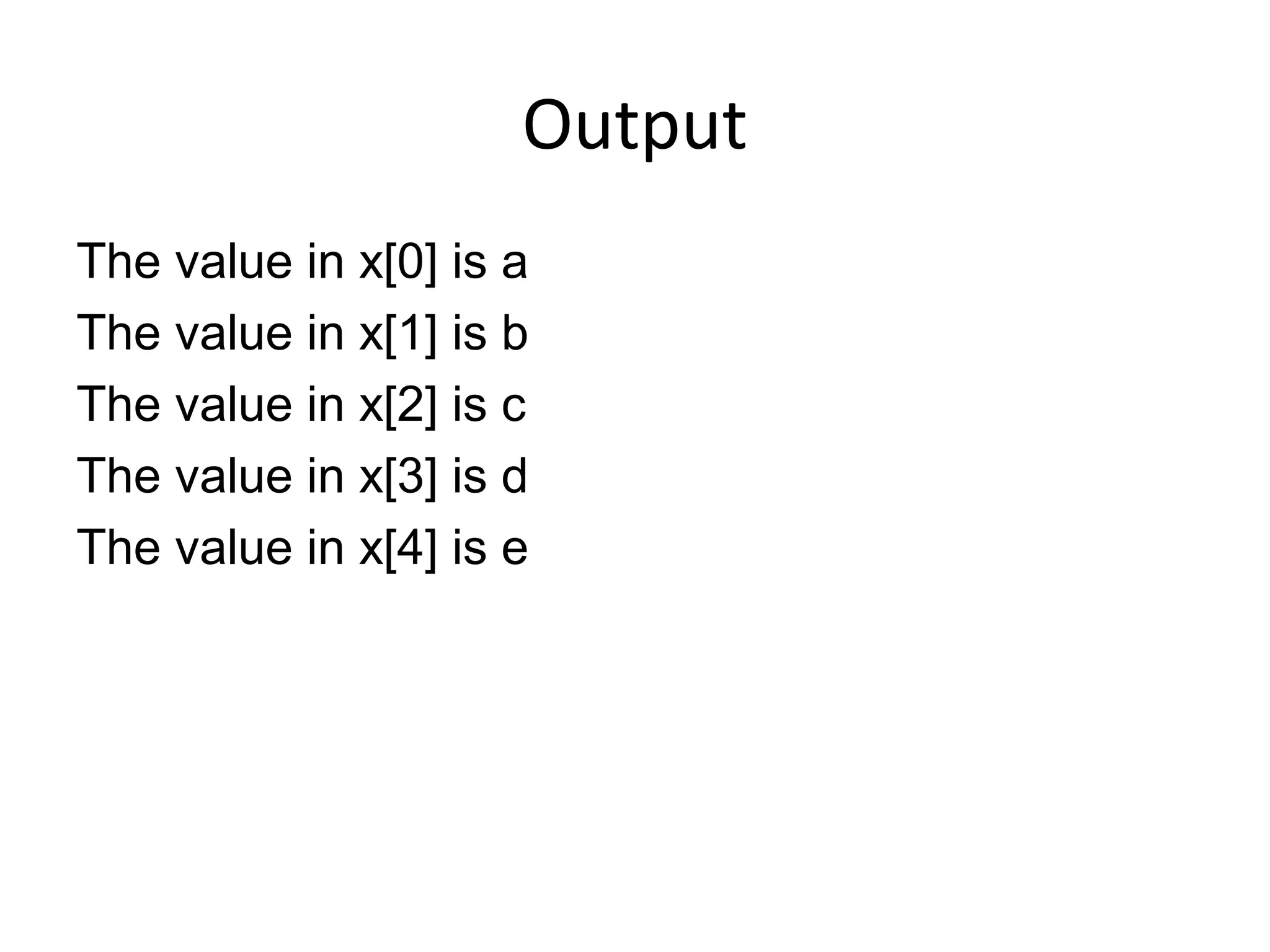Output
The value in x[0] is a
The value in x[1] is b
The value in x[2] is c
The value in x[3] is d
The value in x[4] is e
 