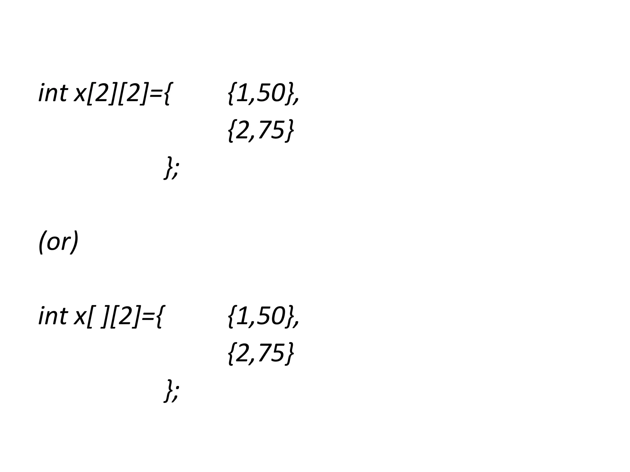 int x[2][2]={ {1,50},
{2,75}
};
(or)
int x[ ][2]={ {1,50},
{2,75}
};
 