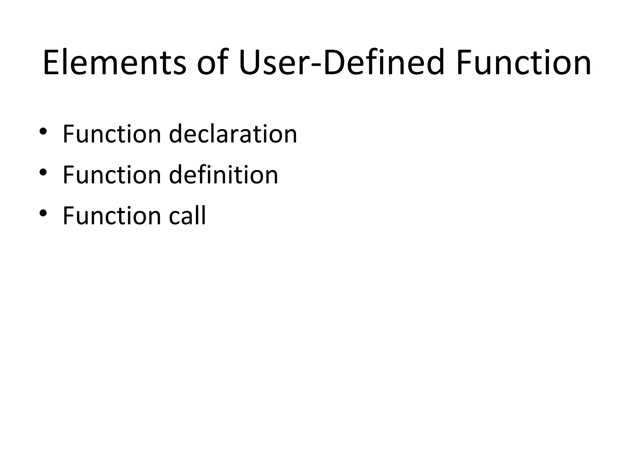 Elements of User-Defined Function
• Function declaration
• Function definition
• Function call
 