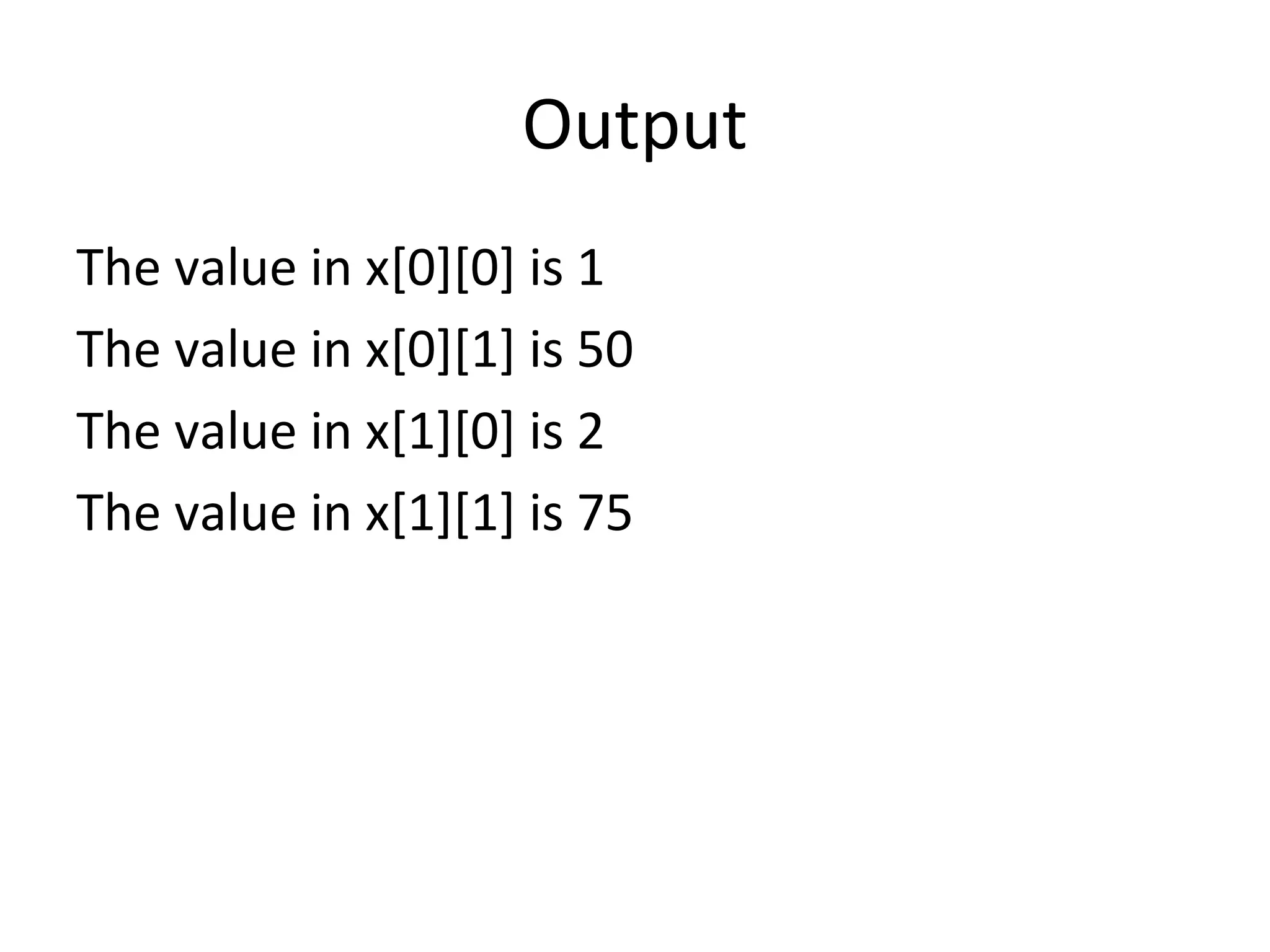 Output
The value in x[0][0] is 1
The value in x[0][1] is 50
The value in x[1][0] is 2
The value in x[1][1] is 75
 