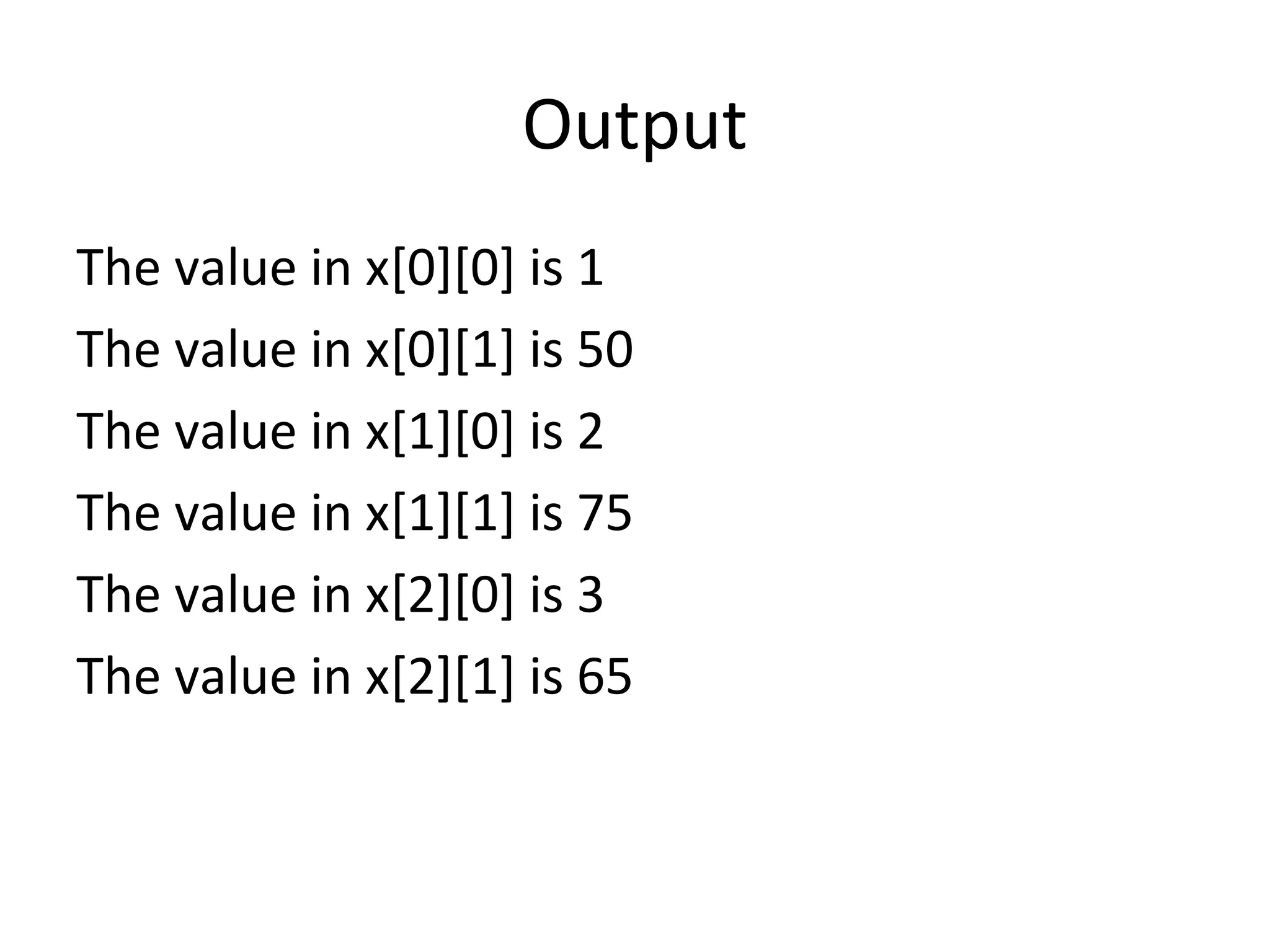 Output
The value in x[0][0] is 1
The value in x[0][1] is 50
The value in x[1][0] is 2
The value in x[1][1] is 75
The value in x[2][0] is 3
The value in x[2][1] is 65
 
