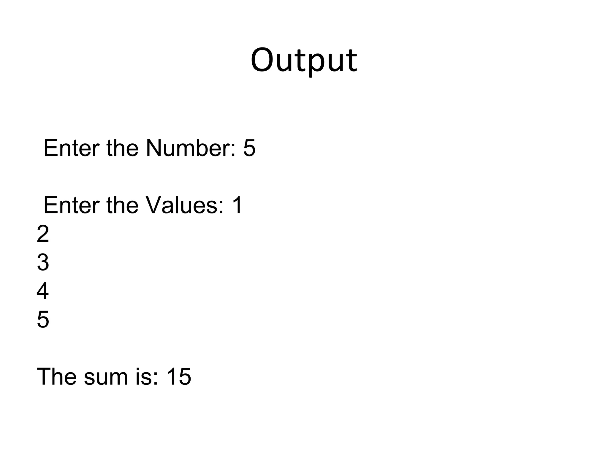 Output
Enter the Number: 5
Enter the Values: 1
2
3
4
5
The sum is: 15
 