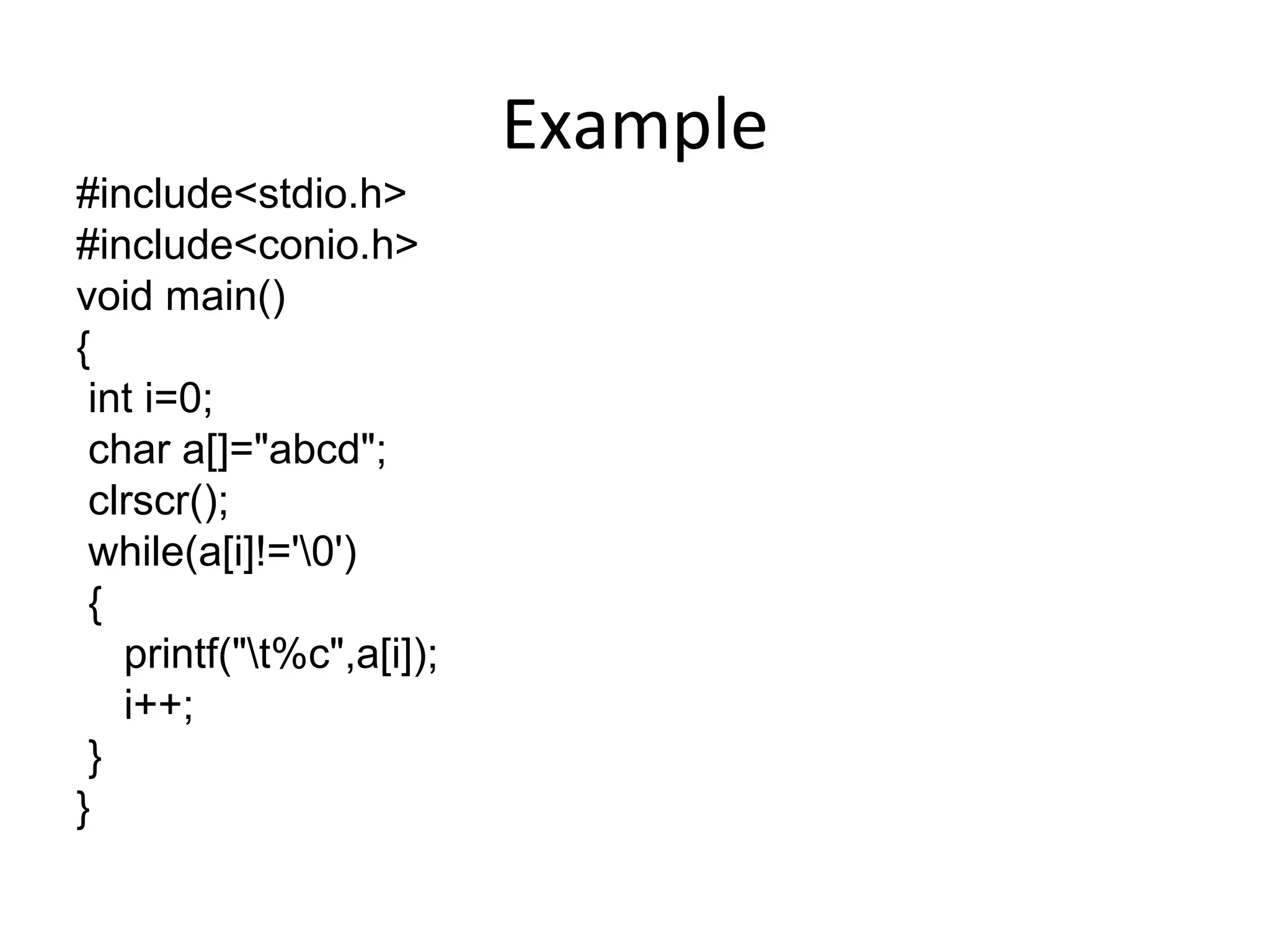 Example
#include<stdio.h>
#include<conio.h>
void main()
{
int i=0;
char a[]="abcd";
clrscr();
while(a[i]!='0')
{
printf("t%c",a[i]);
i++;
}
}
 