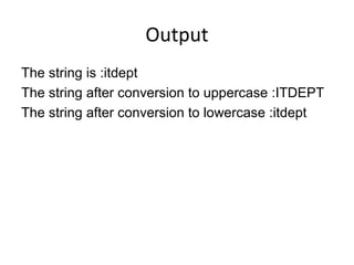 Output
The string is :itdept
The string after conversion to uppercase :ITDEPT
The string after conversion to lowercase :itdept
 