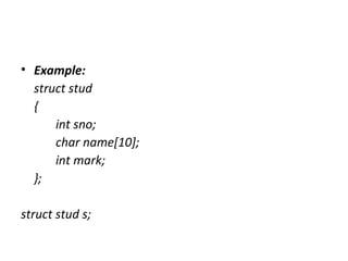 • Example:
struct stud
{
int sno;
char name[10];
int mark;
};
struct stud s;
 