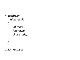 • Example:
union result
{
int mark;
float avg;
char grade;
};
union result s;
 