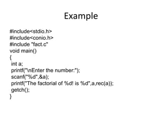 Example
#include<stdio.h>
#include<conio.h>
#include "fact.c"
void main()
{
int a;
printf("nEnter the number:");
scanf("%d",&a);
printf("The factorial of %d! is %d",a,rec(a));
getch();
}
 