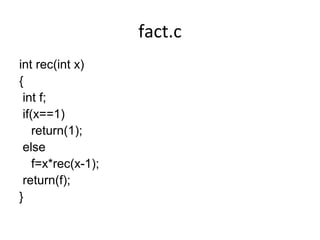 fact.c
int rec(int x)
{
int f;
if(x==1)
return(1);
else
f=x*rec(x-1);
return(f);
}
 
