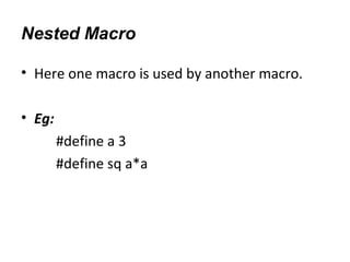 Nested Macro
• Here one macro is used by another macro.
• Eg:
#define a 3
#define sq a*a
 