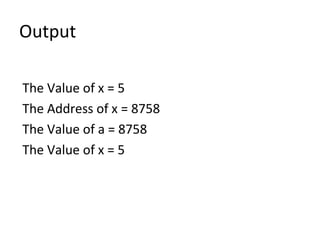 Output
The Value of x = 5
The Address of x = 8758
The Value of a = 8758
The Value of x = 5
 