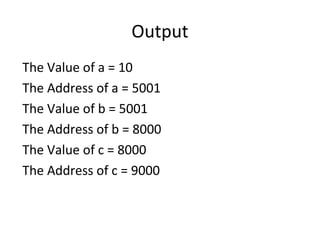 Output
The Value of a = 10
The Address of a = 5001
The Value of b = 5001
The Address of b = 8000
The Value of c = 8000
The Address of c = 9000
 