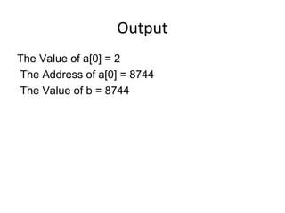 Output
The Value of a[0] = 2
The Address of a[0] = 8744
The Value of b = 8744
 