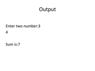 Output
Enter two number:3
4
Sum is:7
 