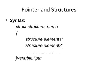 Pointer and Structures
• Syntax:
struct structure_name
{
structure element1;
structure element2;
…………………….
}variable,*ptr;
 
